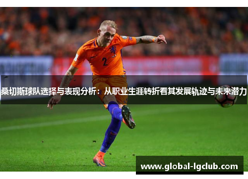 桑切斯球队选择与表现分析：从职业生涯转折看其发展轨迹与未来潜力