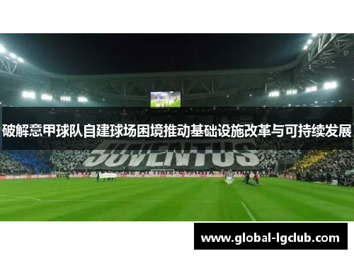 破解意甲球队自建球场困境推动基础设施改革与可持续发展