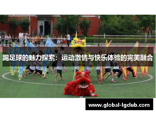 踢足球的魅力探索：运动激情与快乐体验的完美融合