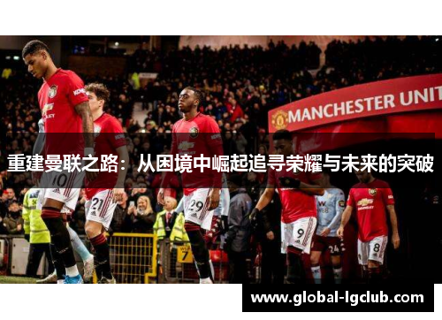 重建曼联之路：从困境中崛起追寻荣耀与未来的突破