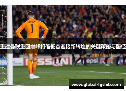 重建曼联重回巅峰打破低谷迎接新辉煌的关键策略与路径