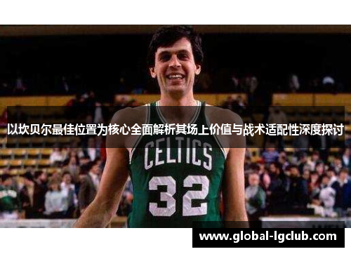 以坎贝尔最佳位置为核心全面解析其场上价值与战术适配性深度探讨