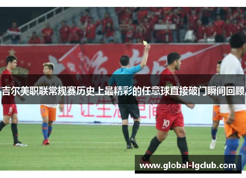 吉尔美职联常规赛历史上最精彩的任意球直接破门瞬间回顾