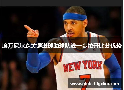 埃万尼尔森关键进球助球队进一步拉开比分优势