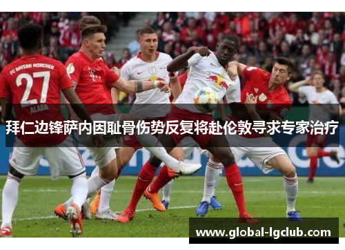 拜仁边锋萨内因耻骨伤势反复将赴伦敦寻求专家治疗