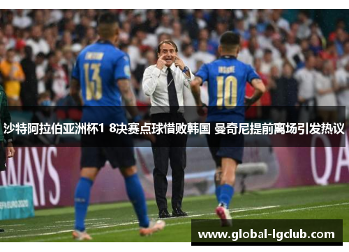 沙特阿拉伯亚洲杯1 8决赛点球惜败韩国 曼奇尼提前离场引发热议