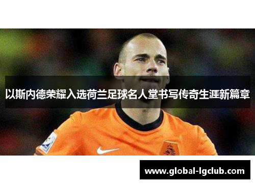 以斯内德荣耀入选荷兰足球名人堂书写传奇生涯新篇章