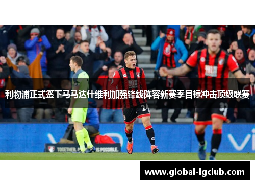 利物浦正式签下马马达什维利加强锋线阵容新赛季目标冲击顶级联赛