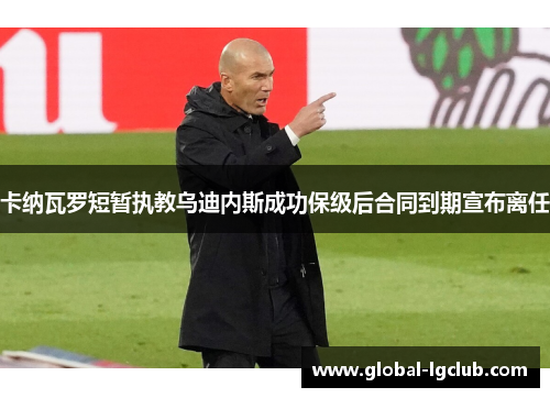 卡纳瓦罗短暂执教乌迪内斯成功保级后合同到期宣布离任