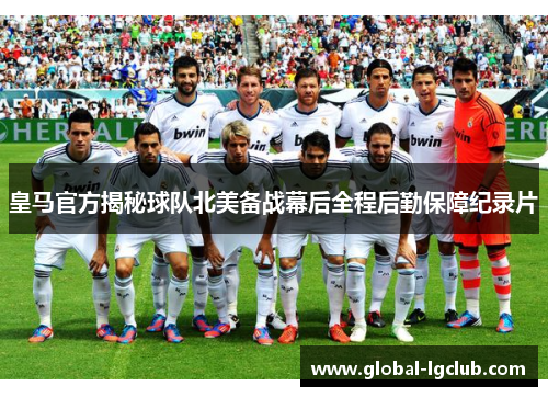皇马官方揭秘球队北美备战幕后全程后勤保障纪录片