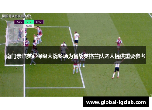 南门亲临英超保级大战多场为备战英格兰队选人提供重要参考