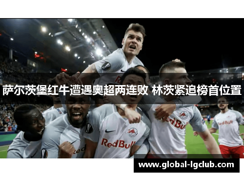 萨尔茨堡红牛遭遇奥超两连败 林茨紧追榜首位置 萨尔茨堡红牛遭遇奥超两连败 林茨紧追榜首位置