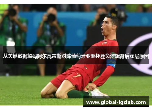 从关键数据解码阿尔瓦雷斯对阵葡萄牙亚洲杯胜负逻辑背后深层原因 从关键数据解码阿尔瓦雷斯对阵葡萄牙亚洲杯胜负逻辑背后深层原因