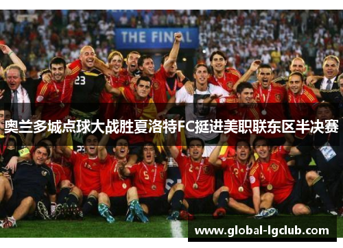 奥兰多城点球大战胜夏洛特FC挺进美职联东区半决赛 奥兰多城点球大战胜夏洛特FC挺进美职联东区半决赛
