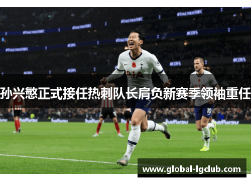 孙兴慜正式接任热刺队长肩负新赛季领袖重任 孙兴慜正式接任热刺队长肩负新赛季领袖重任