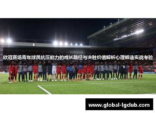 欧冠赛场青年球员抗压能力的成长路径与决胜价值解析心理锻造实战考验