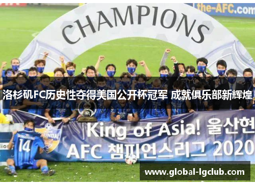 洛杉矶FC历史性夺得美国公开杯冠军 成就俱乐部新辉煌 洛杉矶FC历史性夺得美国公开杯冠军 成就俱乐部新辉煌