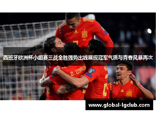 西班牙欧洲杯小组赛三战全胜强势出线展现冠军气质与青春风暴再次 西班牙欧洲杯小组赛三战全胜强势出线展现冠军气质与青春风暴再次
