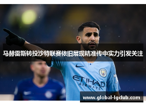 马赫雷斯转投沙特联赛依旧展现精准传中实力引发关注 马赫雷斯转投沙特联赛依旧展现精准传中实力引发关注