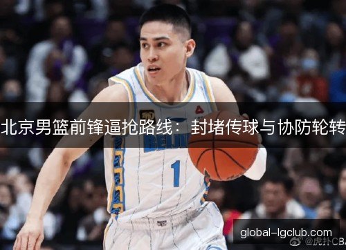 北京男篮前锋逼抢路线：封堵传球与协防轮转