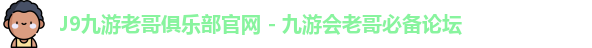 J9九游老哥俱乐部官网 - 九游会老哥必备论坛